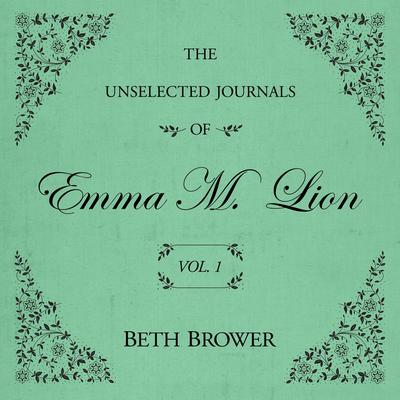 The Unselected Journals of Emma M. Lion Vol. 1 Audibook, by Beth Brower