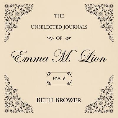 The Unselected Journals of Emma M. Lion Vol. 6 Audibook, by Beth Brower
