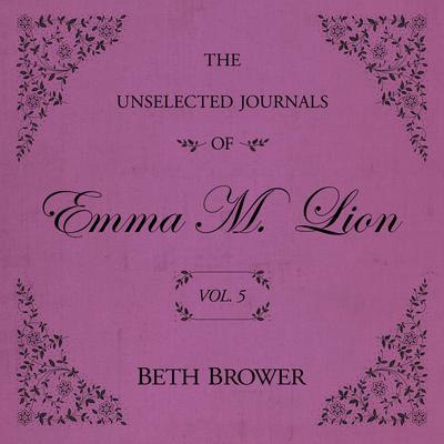 The Unselected Journals of Emma M. Lion Vol. 5 Audibook, by Beth Brower
