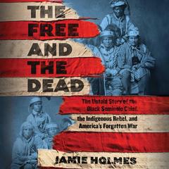 Free and The Dead: The Untold Story of the Black Seminole Chief, the Indigenous Rebel, and America's Forgotten War Audibook, by Jamie Holmes