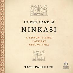 In the Land of Ninkasi: A History of Beer in Ancient Mesopotamia Audibook, by Tate Paulette