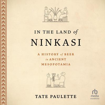 In the Land of Ninkasi: A History of Beer in Ancient Mesopotamia Audibook, by Tate Paulette