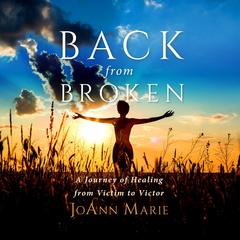Back from Broken: A Journey of Healing from Victim to Victor Audibook, by JoAnn  Marie
