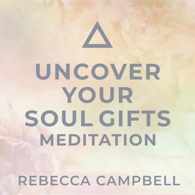 Uncover Your Soul Gifts Meditation Audibook, by Rebecca Campbell