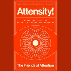 Attensity!: A Manifesto of the Attention Liberation Movement Audibook, by The Friends Of Attention