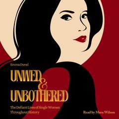 Unwed & Unbothered: The Defiant Lives of Single Women Throughout History Audibook, by Emma Duval