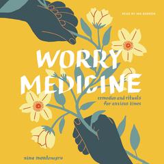 Worry Medicine: Remedies and Rituals for Anxious Times Audibook, by Nina Montenegro