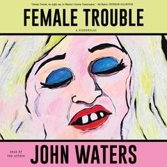 Female Trouble: A Screenplay Audibook, by John Waters