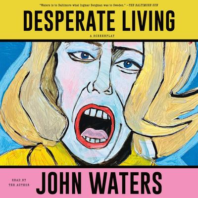 Desperate Living: A Screenplay Audibook, by John Waters