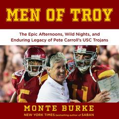 Men of Troy: The Legendary Afternoons, Wild Nights, and Enduring Legacy of Pete Carroll's USC Trojans Audibook, by Monte Burke