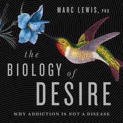 The Biology of Desire: Why Addiction Is Not a Disease Audibook, by 