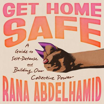 Get Home Safe: A Guide to Self-Defense and Building Our Collective Power Audibook, by Rana Abdelhamid
