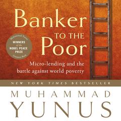 Banker to the Poor: Micro-lending and the Battle Against World Poverty Audibook, by Muhammad Yunus