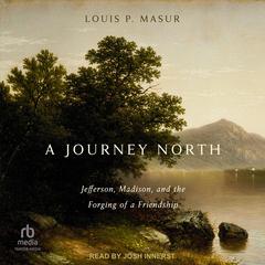 A Journey North: Jefferson, Madison, and the Forging of a Friendship Audibook, by Louis P. Masur