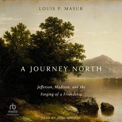 A Journey North: Jefferson, Madison, and the Forging of a Friendship Audibook, by Louis P. Masur