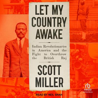 Let My Country Awake: Indian Revolutionaries in America and the Fight to Overthrow the British Raj Audibook, by Scott Miller