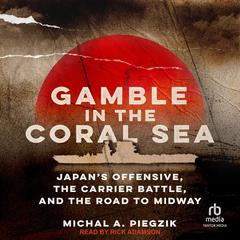 Gamble in the Coral Sea: Japan's Offensive, the Carrier Battle, and the Road to Midway Audibook, by Michal A. Piegzik