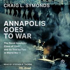 Annapolis Goes to War: The Naval Academy Class of 1940 and its Trial by Fire in World War II Audibook, by 