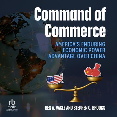 Command of Commerce: America's Enduring Economic Power Advantage over China Audibook, by Ben A. Vagle