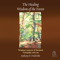 The Healing Wisdom of the Forest: Timeless Lessons of Renewal, Tranquility, and Joy Audibook, by Anthony D. Fredericks
