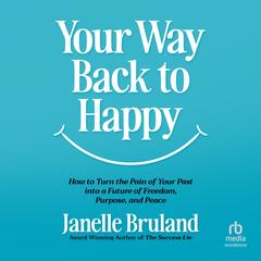 Your Way Back to Happy: How to Turn the Pain of Your Past into a Future of Freedom, Purpose, and Peace Audibook, by Janelle Bruland