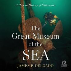 The Great Museum of the Sea: A Human History of Shipwrecks Audibook, by James P. Delgado