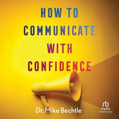 How to Communicate with Confidence Audibook, by Mike Bechtle