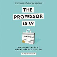 The Professor Is In: The Essential Guide To Turning Your Ph.D. Into a Job Audibook, by Karen Kelsky