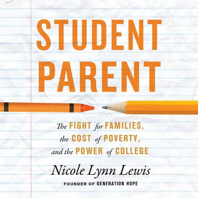 Student Parent: The Fight for Families, the Cost of Poverty, and the Power of College Audibook, by Nicole Lynn Lewis