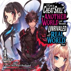 I Got a Cheat Skill in Another World and Became Unrivaled in the Real World, Too, Vol. 1 Audibook, by Miku 