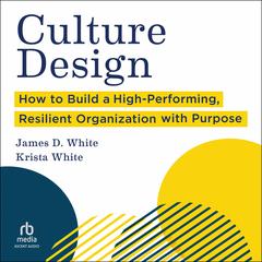 Culture Design: How to Build a High-Performing, Resilient Organization with Purpose Audibook, by James D. White