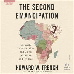 The Second Emancipation: Nkruman, Pan-Africanism, and Global Blackness at High Tide Audibook, by Howard W. French