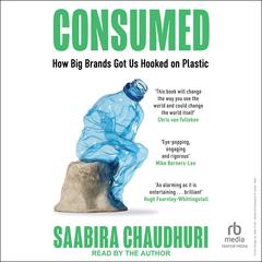 Consumed: How Big Brands Got Us Hooked on Plastic Audibook, by Saabira Chaudhuri