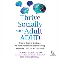 Thrive Socially with Adult ADHD: Shame-Busting Strategies to Build Better Relationships Using Polyvagal Theory and Neuroscience Audibook, by Shawn Horn