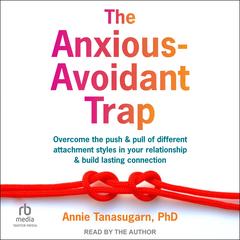 The Anxious-Avoidant Trap: Overcome the Push and Pull of Different Attachment Styles in Your Relationship and Build Lasting Connection Audibook, by Annie Tanasugarn