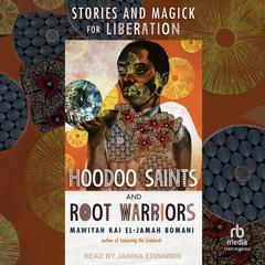 Hoodoo Saints and Root Warriors: Stories & Magick for Liberation Audibook, by Mawiyah Kai El-Jamah Bomani