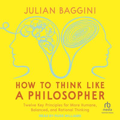 How to Think like a Philosopher: Twelve Key Principles for More Humane, Balanced, and Rational Thinking Audibook, by Julian Baggini