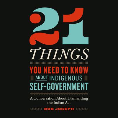 21 Things You Need to Know About Indigenous Self-Government: A Conversation About Dismantling the Indian Act Audibook, by Bob Joseph