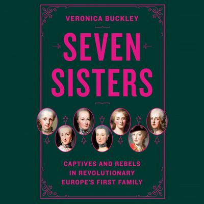 Seven Sisters: Captives and Rebels in Revolutionary Europe's First Family Audibook, by Veronica Buckley