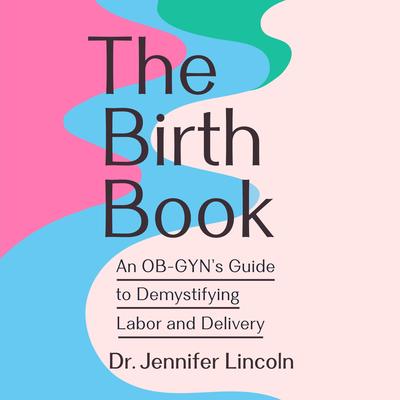 The Birth Book: An OB-GYN's Guide to Demystifying Labor and Delivery Audibook, by Jennifer Lincoln