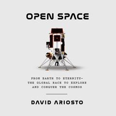Open Space: From Earth to Eternity--the Global Race to Explore and Conquer the Cosmos Audibook, by David Ariosto