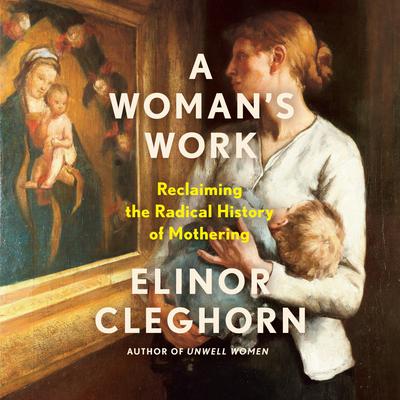 A Woman's Work: Reclaiming the Radical History of Mothering Audibook, by Elinor Cleghorn