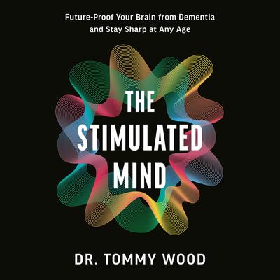 The Stimulated Mind: Future-Proof Your Brain from Dementia and Stay Sharp at Any Age Audibook, by Tommy Wood