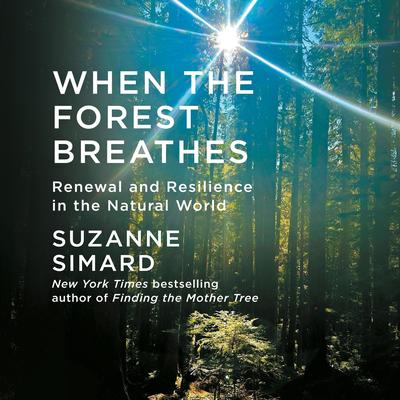 When the Forest Breathes: Renewal and Resilience in the Natural World Audibook, by Suzanne Simard