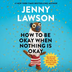 How to Be Okay When Nothing Is Okay: Tips and Tricks That Kept Me Alive, Happy, and Creative in Spite of Myself Audibook, by Jenny Lawson