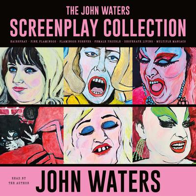The John Waters Screenplay Collection: Hairspray; Pink Flamingos; Flamingos Forever; Female Trouble; Desperate Living; Multiple Maniacs Audibook, by John Waters