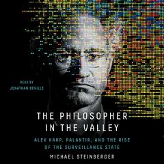 The Philosopher in the Valley: Alex Karp, Palantir, and the Rise of the Surveillance State Audibook, by Michael Steinberger