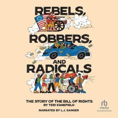Rebels, Robbers, and Radicals: The Story of the Bill of Rights Audibook, by Teri Kanefield
