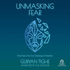 Unmasking Fear: How Fears Are Our Gateways to Freedom Audibook, by Guryan Tighe