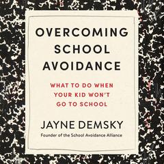 Overcoming School Avoidance: What to Do When Your Kid Won't Go to School Audibook, by Jayne Demsky
